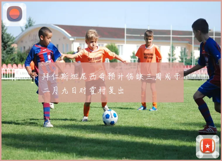 拜仁斯坦尼西奇预计伤缺三周或于二月九日对霍村复出