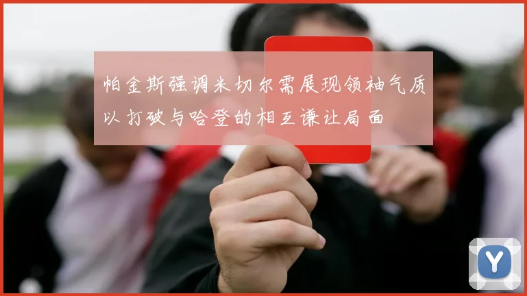 帕金斯强调米切尔需展现领袖气质以打破与哈登的相互谦让局面