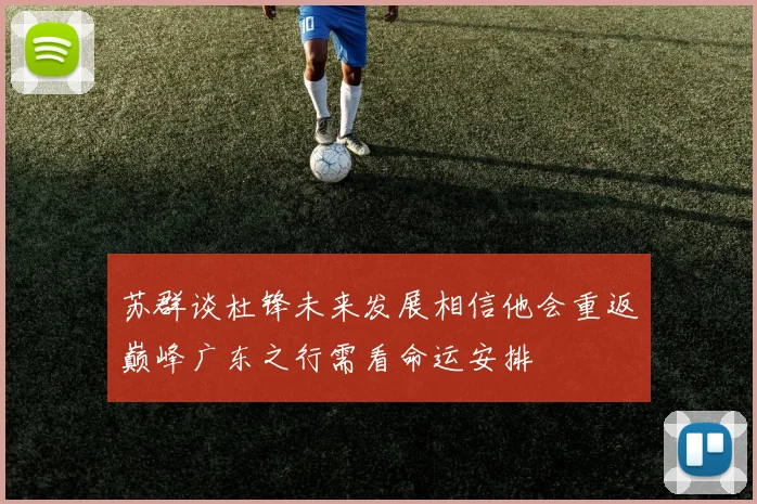 苏群谈杜锋未来发展相信他会重返巅峰广东之行需看命运安排