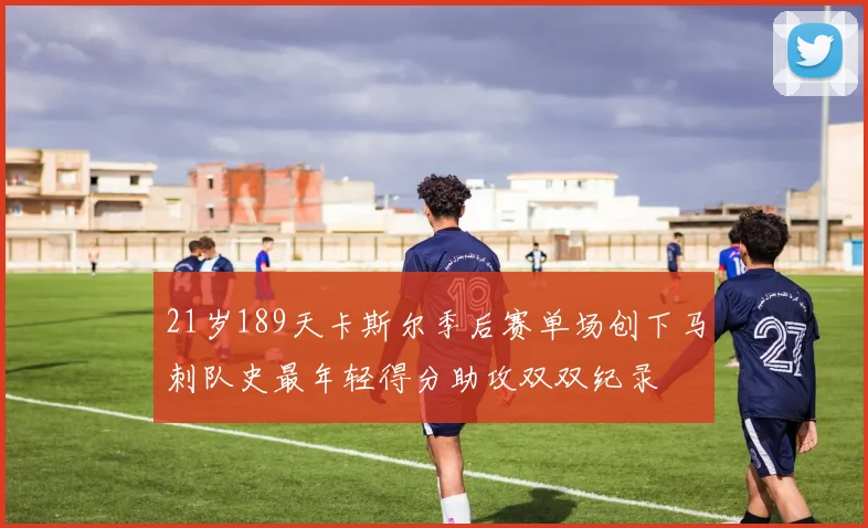 21岁189天卡斯尔季后赛单场创下马刺队史最年轻得分助攻双双纪录