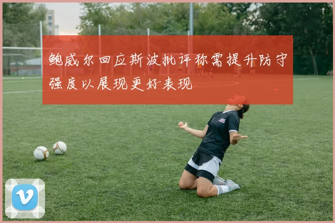鲍威尔回应斯波批评称需提升防守强度以展现更好表现