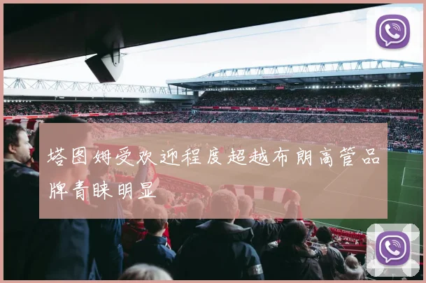 塔图姆受欢迎程度超越布朗高管品牌青睐明显