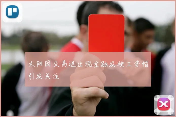 太阳因交易送出现金触发硬工资帽引发关注