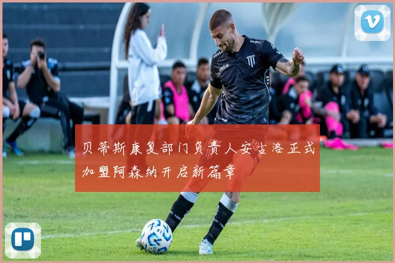 贝蒂斯康复部门负责人安古洛正式加盟阿森纳开启新篇章