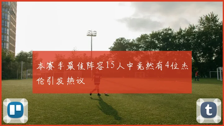 本赛季最佳阵容15人中竟然有4位杰伦引发热议
