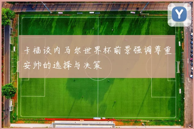 卡福谈内马尔世界杯前景强调尊重安帅的选择与决策