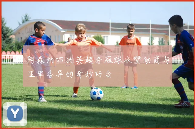 阿森纳四次英超夺冠球衣赞助商与亚军各异的奇妙巧合