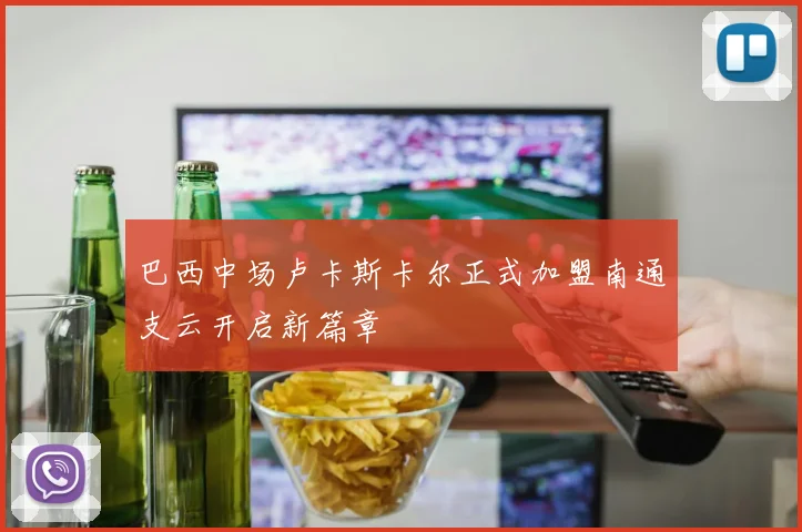 巴西中场卢卡斯卡尔正式加盟南通支云开启新篇章