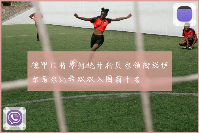 德甲门将零封统计科贝尔领衔诺伊尔乌尔比希双双入围前十名