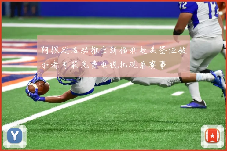 阿根廷活动推出新福利赴美签证被拒者可获免费电视机观看赛事